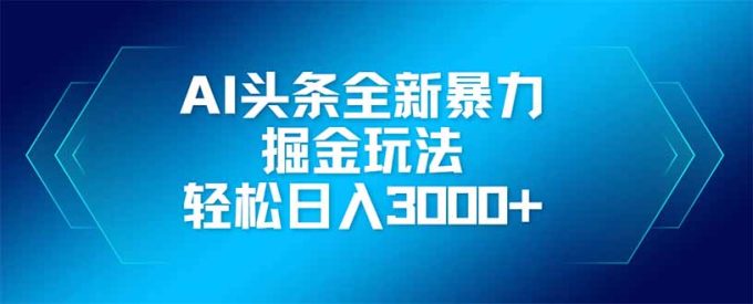 (14442期)AI今日头条全新升级爆利掘金队游戏玩法,引流矩阵实际操作,轻轻松松日入3000-韬哥副业项目资源网