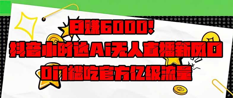 (14211期)日赚6000 !抖音小时达Ai无人直播躺着赚钱新蓝海,0门坎吃官方网亿级流量!-韬哥副业项目资源网