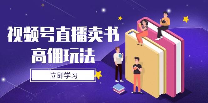 微信视频号直播卖书高拥游戏玩法，底层思维分析，实际操作方法攻略大全-韬哥副业项目资源网
