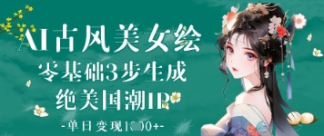 AI古风美女绘:零基础3步生成绝美国潮IP,单日变现1k