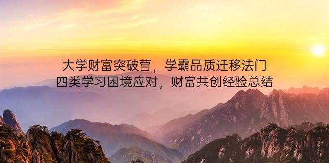 高校财运提升营，尖子生质量转移法决，四类学习困境解决，财运同创经验交流-韬哥副业项目资源网