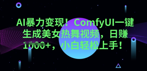 AI暴力行为转现，ComfyUI一键生成美女热舞视频，新手快速上手-韬哥副业项目资源网