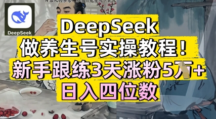 DeepSeek做养生号实操教程,新手跟练3天涨粉5W ,日入三位数