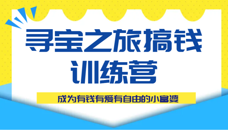 寻宝之旅弄钱夏令营课程内容，变成有钱有爱有随心所欲的白富美-韬哥副业项目资源网