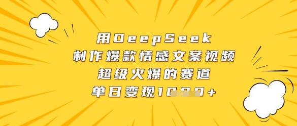 用DeepSeek制作爆款情感文案视频，超级火爆的赛道，单日变现数张-韬哥副业项目资源网