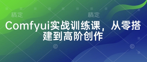 Comfyui实战训练课，从零搭建到高阶创作-韬哥副业项目资源网