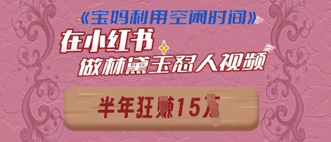 宝妈利用空闲时间,小红书做林黛玉在线怼人视频,快速涨粉,实现账号变现-韬哥副业项目资源网