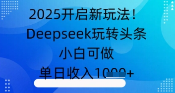 2025开启新玩法!Deepseek玩转头条,小白可做,单日收入几张