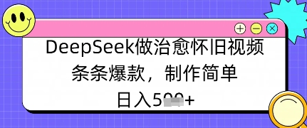 DeepSeek做治愈怀旧视频,条条爆款,制作简单,日入数张