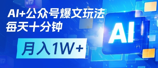 AI 公众号爆文玩法,每天十分钟,批量矩阵操作,月入1W