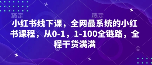 小红书的面授课，各大网站最系统软件的小红书课程内容，从0-1，1-100全链路营销，全过程满满的干货-韬哥副业项目资源网