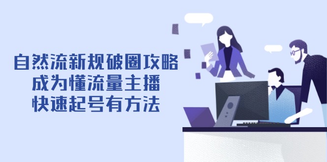 (14489期)自然流最新政策出圈攻略大全【4月6升级】:变成懂总流量网络主播,迅速养号有技巧-韬哥副业项目资源网