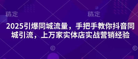 2025点爆同城网总流量，教你如何抖音同城引流方法，上万家门店实战营销工作经验-韬哥副业项目资源网