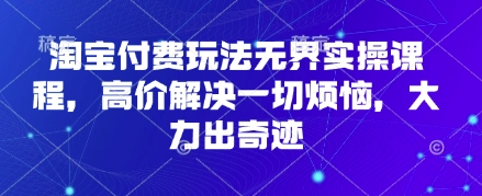 淘宝网付钱游戏玩法无边实操课程，高价位处理一切烦恼，大力出奇迹-韬哥副业项目资源网