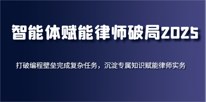 智能体创变侓师突破2025，摆脱程序编写堡垒进行繁杂每日任务，沉积专享知识赋能律师实务-韬哥副业项目资源网