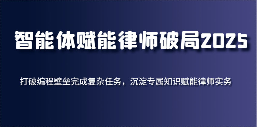 智能体创变侓师突破2025，摆脱程序编写堡垒进行繁杂每日任务，沉积专享知识赋能律师实务-韬哥副业项目资源网