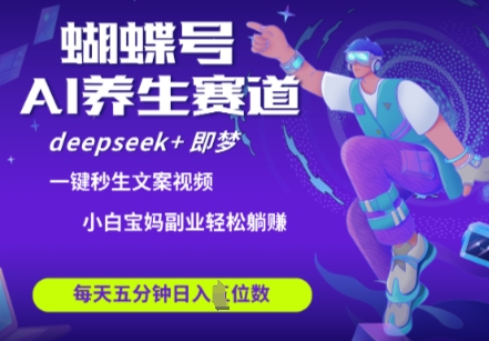 蝴蝶号大健康养生赛道,deepseek 即梦AI快速产出爆款视频,起号快,带货超级猛,日入四位数