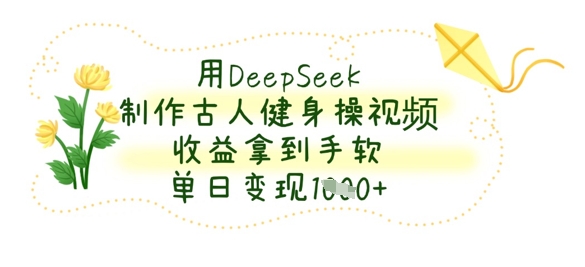 用DeepSeek制做古代人健身操视频，盈利拿奖拿到手软，单日转现多张-韬哥副业项目资源网