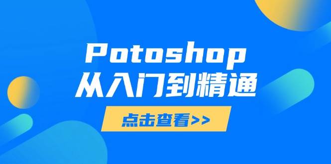 Potoshop从入门到精通：基础到高级，掌握全面图像处理技能-韬哥副业项目资源网