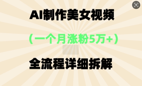 AI制作美⼥视频,⼀个⽉涨粉5万,全流程详细拆解