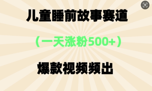 ⼉童睡前故事,⼀天涨粉500 ,爆款视频频出
