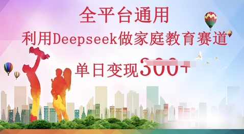 运用Deepseek做亲子教育跑道一条条爆品单日转现3张-韬哥副业项目资源网