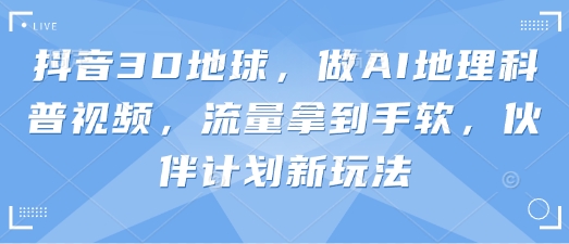 抖音视频3D地球上,做AI自然地理科普文章,总流量拿奖拿到手软,伙伴计划新模式-韬哥副业项目资源网