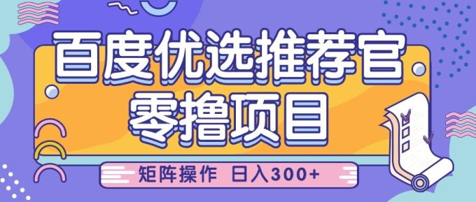 百度优选推荐官,零撸项目,简单好操作,小白也可轻松上手,矩阵操作,日入300+-韬哥副业项目资源网
