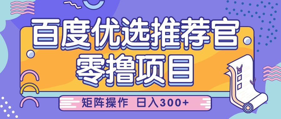 百度优选推荐官，零撸项目，简单好操作，小白也可轻松上手，矩阵操作，日入300+-韬哥副业项目资源网