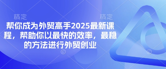替你变成出口外贸大神2025最新课程，帮助自己以最快高效率，比较稳定方法进行出口外贸自主创业-韬哥副业项目资源网