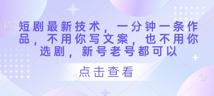 短剧剧本前沿技术，一分钟一条著作，不需要你撰写文案，也不要你选剧，小号旧号都能够-韬哥副业项目资源网