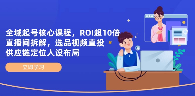 (14445期)示范区养号主干课程,ROI超10倍直播房间拆卸,选款直投,供应链管理精准定位人物关系合理布局-韬哥副业项目资源网