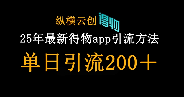 25年全新得物APPapp引流方法自主创业粉方式,单日引流方法200-韬哥副业项目资源网