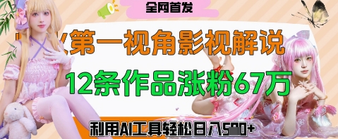 爆火第一人称视角影视解说,12条作品涨粉67W,巧用AI工具,轻松日入几张