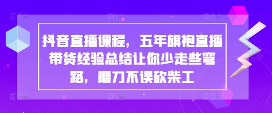 抖音直播间课程内容，五年旗袍裙直播卖货经验交流使你少走一些弯路些弯路，胜不骄败不馁-韬哥副业项目资源网