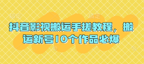 抖音影视运送手揉实例教程，运送小号10个作品必出-韬哥副业项目资源网