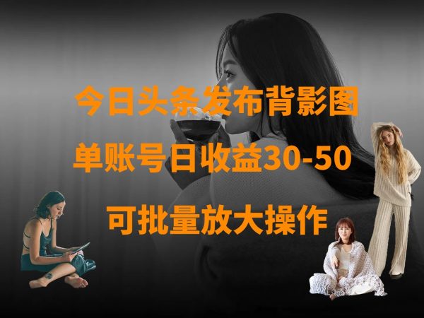 今日头条发布背影图 单账户日盈利30-50 可变大实际操作-韬哥副业项目资源网