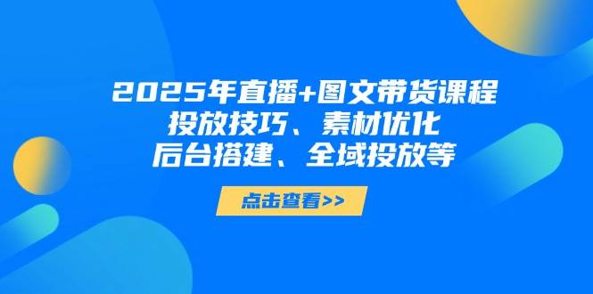 2025年小视频图文并茂卖货 直播卖货：推广方法、素材内容提升、后台管理构建、示范区推广等-韬哥副业项目资源网
