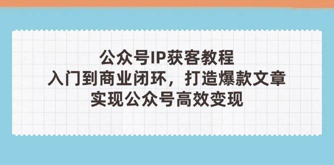 微信公众号IP拓客实例教程(第3期)，从入门到商业闭环，推出爆款文章内容，完成微信公众号高效率转现-韬哥副业项目资源网