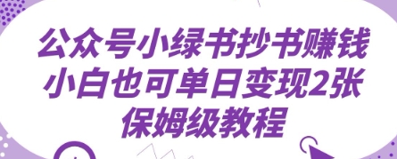 微信公众号小绿书抄写赚钱，新手也可以单日转现2张，家庭保姆级实例教程-韬哥副业项目资源网