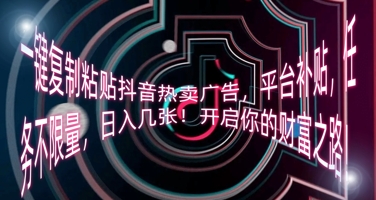 一键复制粘贴抖音热卖广告,平台补贴,任务不限量,日入几张,开启你的财富之路!