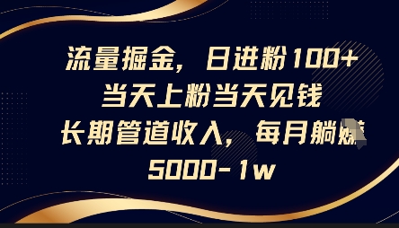 流量掘金,日进粉100 ,当天上粉当天见钱,长期管道收入,每月躺挣5k