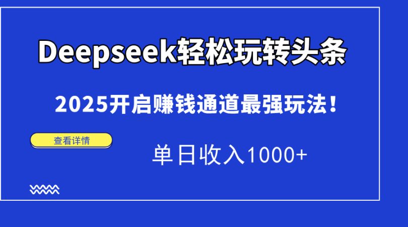 （14453期）Deepseek快速上手今日头条，2025打开挣钱安全通道最牛游戏玩法！单日收益1000-韬哥副业项目资源网