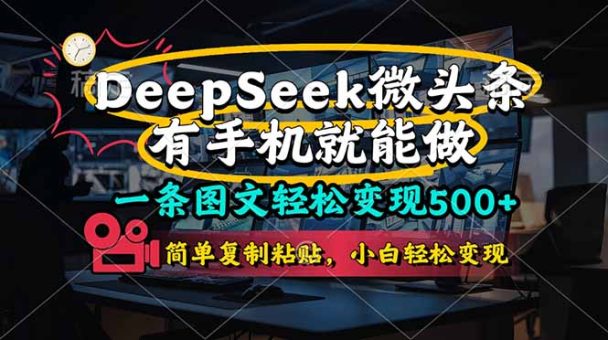 (14318期)一条图文并茂轻轻松松转现500 ,DeeSeep头条,有手机就能做,简易拷贝,…-韬哥副业项目资源网