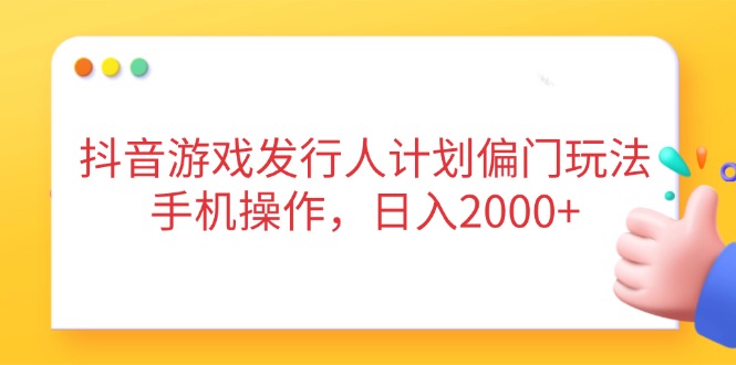 (14371期)抖音游戏外国投资者方案冷门游戏玩法,手机操控,日入2000-韬哥副业项目资源网