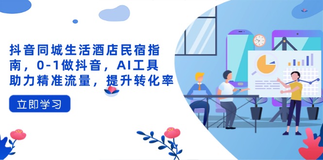 (14368期)抖音同城日常生活酒店民宿手册,0-1做抖音,AI专用工具助推精准流量人群,提高转化率-韬哥副业项目资源网