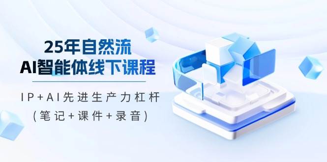 25年自然流AI智能体线上课程，IP AI先进生产力金融杠杆(手记 教学课件 音频)-韬哥副业项目资源网