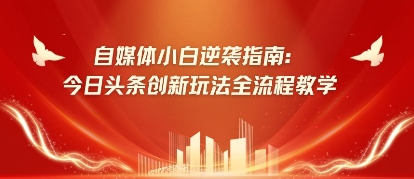 自媒体小白逆袭指南:今日头条创新玩法全流程教学