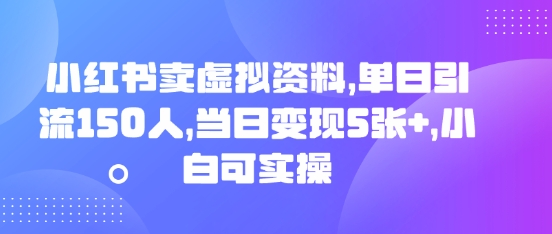 小红书卖虚拟资料,单日引流150人,当日变现5张 ,小白可实操