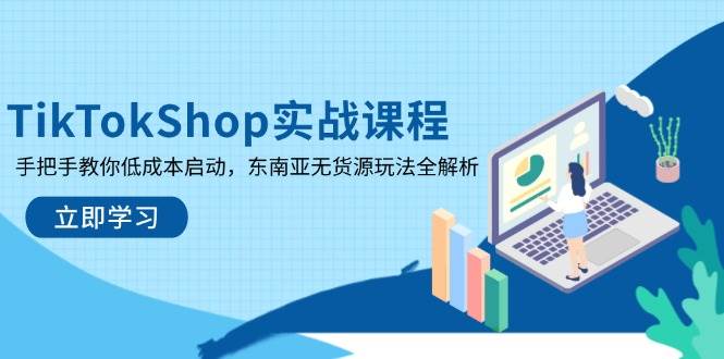 TikTokShop实战演练课程内容，教你如何降低成本运行，东南亚地区无货源电商游戏玩法全面解析-韬哥副业项目资源网